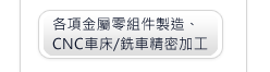 各項金屬零組件製造、CNC車床/銑床精密加工